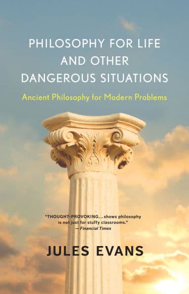 Philosophy for Life and Other Dangerous Situations: Ancient Philosophy for Modern Problems by Jules Evans