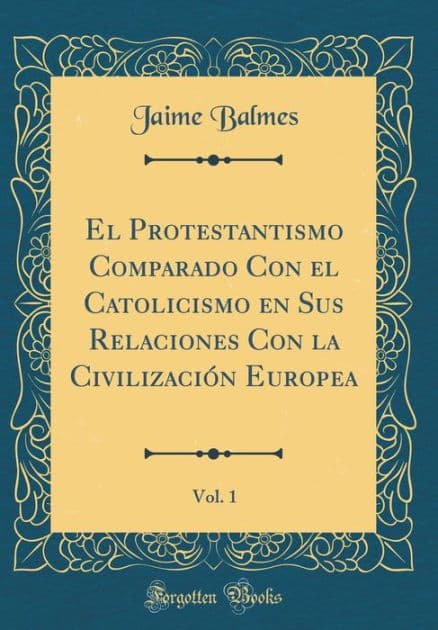 El Protestantismo Comparado Con el Catolicismo en Sus Relaciones Con la Civilización Europea, Vol. 1 (Classic Reprint) by Jaime Balmes