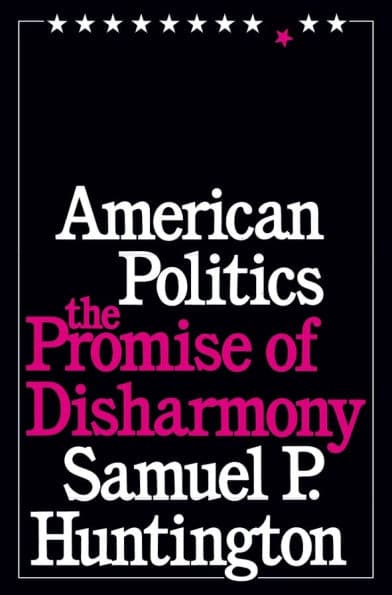 American Politics: The Promise of Disharmony by Samuel P. Huntington