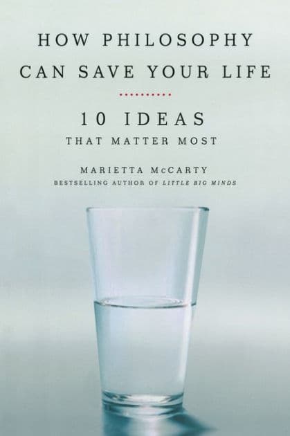 How Philosophy Can Save Your Life: 10 Ideas That Matter Most by Marietta McCarty