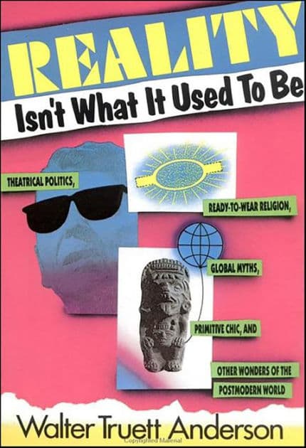 Reality Isn't What It Used to Be: Theatrical Politics, Ready-to-Wear Religion, Global Myths, Primitive Chic, and Other Wonders of the Postmodern World by Walter Truet Anderson