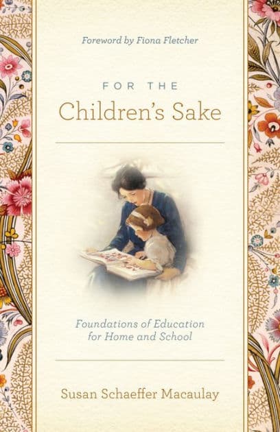 For the Children's Sake: Foundations of Education for Home and School by Susan Schaeffer Macaulay