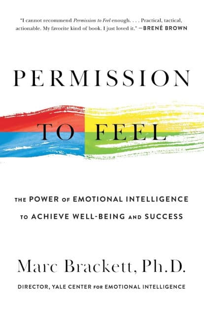 Permission to Feel: The Power of Emotional Intelligence to Achieve Well-Being and Success by Marc Brackett Ph.D.