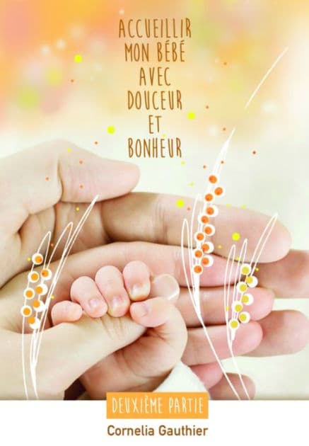 ACCUEILLIR MON BÉBÉ AVEC DOUCEUR ET BONHEUR - 2ÈME PARTIE by Cornelia Gauthier