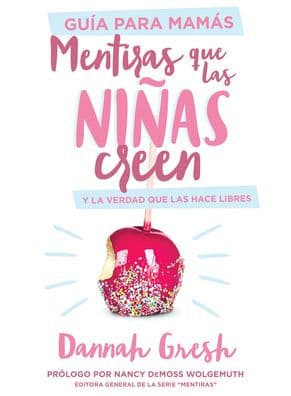Mentiras que las niñas creen, Guía para mamás: y la verdad que las hace libres by Dannah Gresh