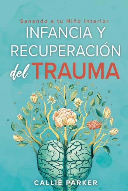 Infancia Trauma y Recuperación: Sanando a Tu Niño Interior: Healing Your Inner Child by Callie Parker
