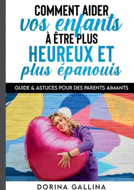 Comment aider vos enfants à être plus heureux et plus épanouis: Guide & Astuces pour des parents aimants by Dorina Gallina