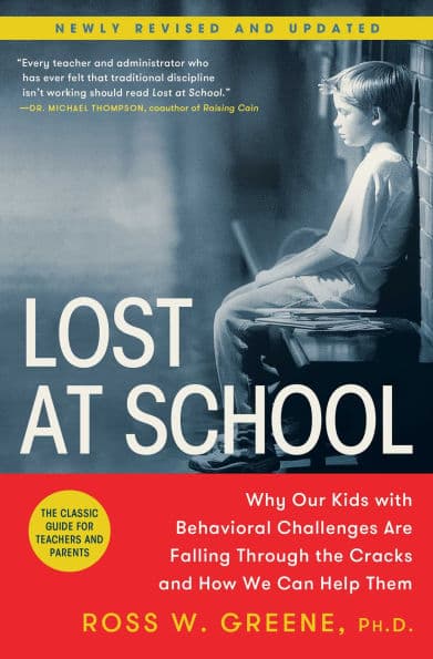 Lost at School: Why Our Kids with Behavioral Challenges are Falling Through the Cracks and How We Can Help Them by Ross W. Greene Ph.D.