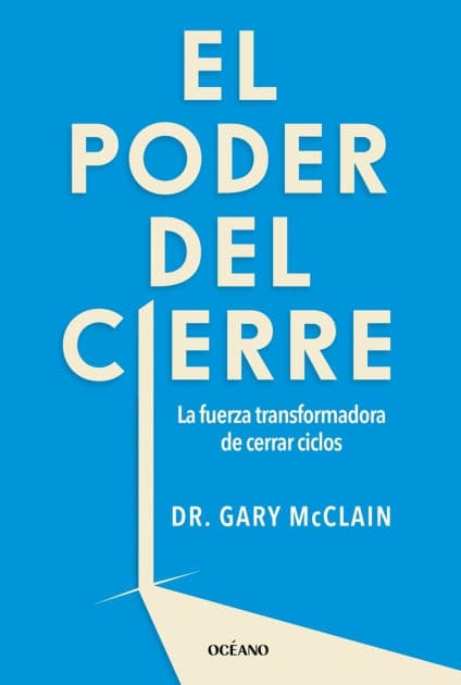 El Poder del cierre, El. La fuerza transformadora de cerrar ciclos by Gary R. McClain PhD