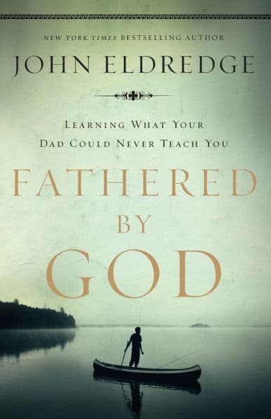 Fathered by God: Learning What Your Dad Could Never Teach You - The Perfect Christian Father's Day Gifts for Dad by John Eldredge