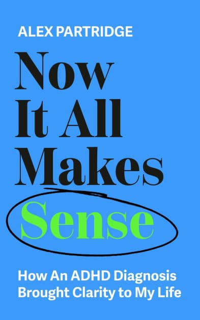Now It All Makes Sense: How An ADHD Diagnosis Brought Clarity To My Life by Alex Partridge
