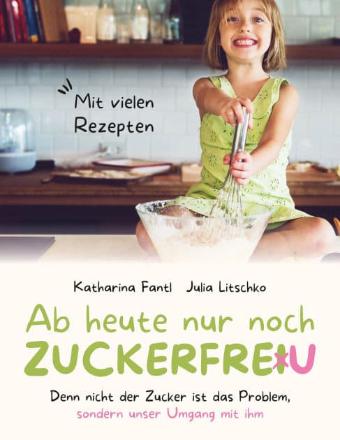 Ab heute nur noch zuckerfreu: Denn nicht der Zucker ist das Problem, sondern unser Umgang mit ihm by Katharina Fantl
