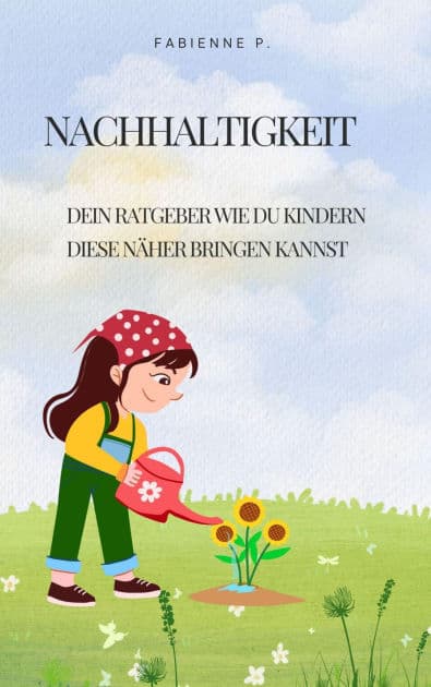 Nachhaltigkeit: Dein Ratgeber wie du Kindern dieses näher bringen kannst by Fabienne P.