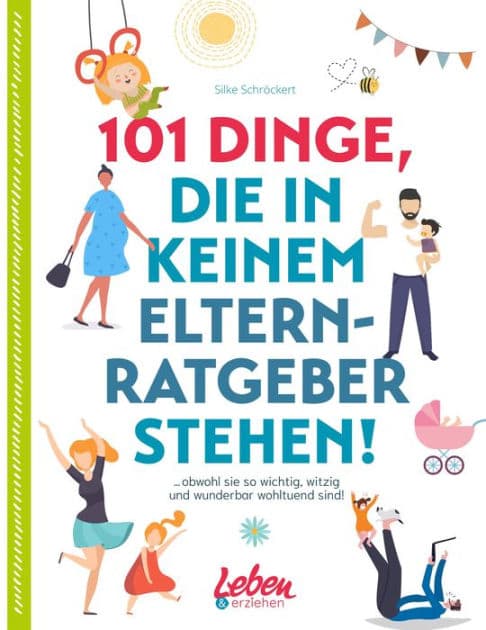 101 Dinge, die in keinem Elternratgeber stehen: obwohl sie so wichtig, witzig und wunderbar wohltuend sind! by Silke Schröckert