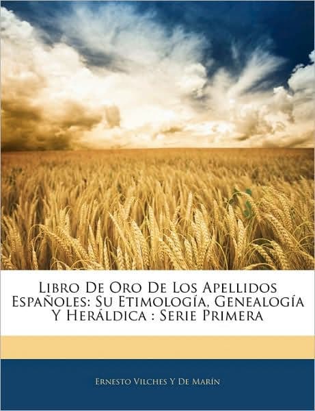 Libro De Oro De Los Apellidos Españoles: Su Etimología, Genealogía Y Heráldica : Serie Primera by Ernesto Vilches Y De Marín