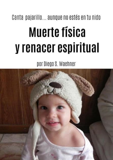 Muerte física y renacer espiritual: Canta pajarillo...aunque no estés en tu nido by Diego S. Waehner
