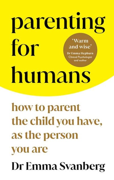 Parenting for Humans: How to Parent the Child You Have, As the Person You Are by Dr. Emma Svanberg
