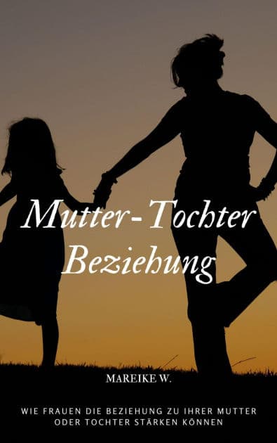 Mutter-Tochter Beziehung: Wie Frauen die Beziehung zu ihrer Mutter oder Tochter stärken können by Mareike W.