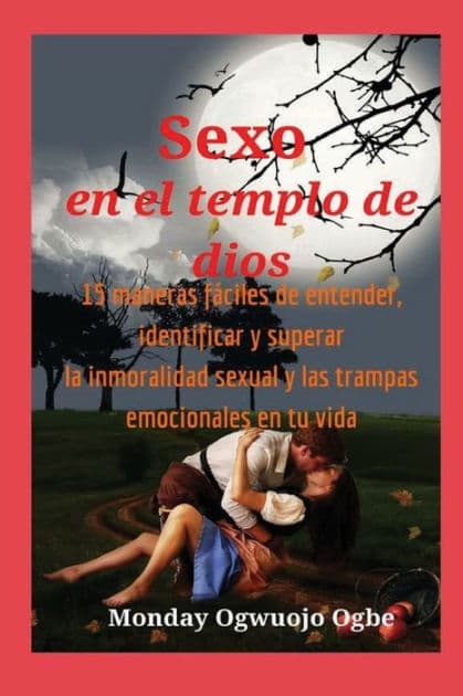 Sexo en el templo de dios 15 maneras fï¿½ciles de entender, identificar y superar la inmoralidad sexual y las trampas emoc: prï¿½ctico de "cï¿½mo hacerlo" para ayudarlo a terminar con el enredo sexual y emocional para siempre. by Ambassador Monday Ogwuojo Ogbe
