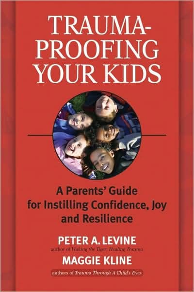 Trauma-Proofing Your Kids: A Parents' Guide for Instilling Confidence, Joy and Resilience by Peter A. Levine Ph.D.