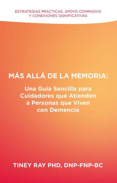 Más Allá de la Memoria: Una Guía Sencilla para Cuidadores que Atienden a Personas que Viven con Demencia: Estrategias Prácticas, Apoyo Compasivo y Conexiones Significativas by Tiney Ray PhD DNP-FNP-BC