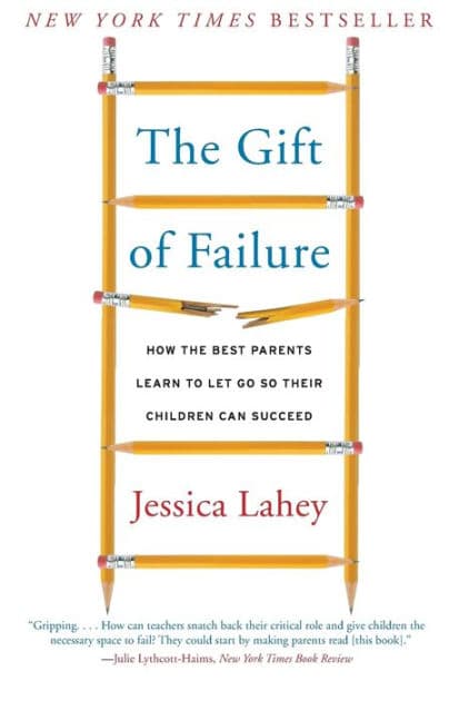 The Gift of Failure: How the Best Parents Learn to Let Go So Their Children Can Succeed by Jessica Lahey