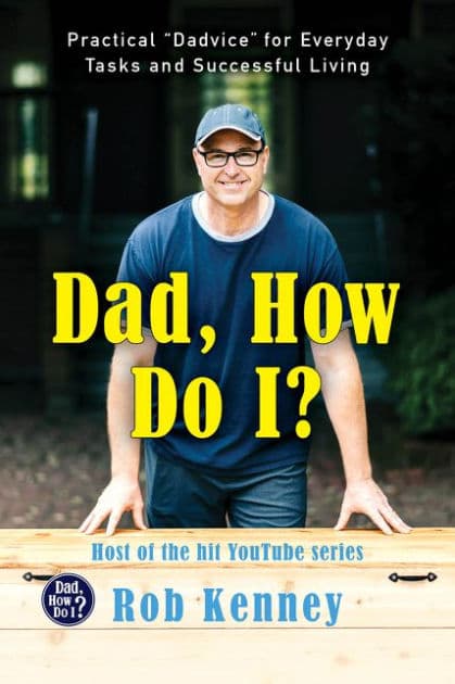 Dad, How Do I?: Practical "Dadvice" for Everyday Tasks and Successful Living by Rob Kenney