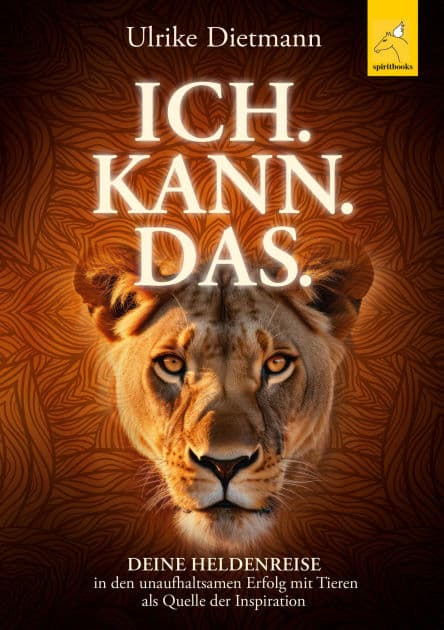 ICH. KANN. DAS.: Deine Heldenreise in den unaufhaltsamen Erfolg mit Tieren als Quelle der Inspiration by Ulrike Dietmann