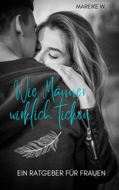 Wie Männer wirklich ticken: Ein Ratgeber für Frauen by Mareike W.