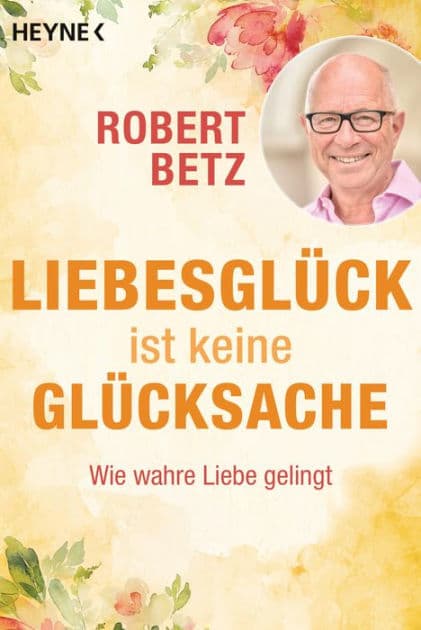 Liebesglück ist keine Glücksache: Wie wahre Liebe gelingt. Mit Audio-Meditation zum kostenlosen Download by Robert Betz