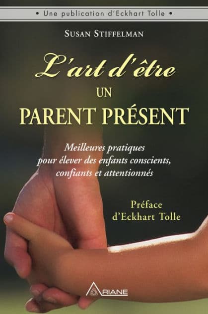 L'art d'être un parent présent: Meilleures pratiques pour élever des enfants conscients, confiants et attentionnés by Susan Stiffelman