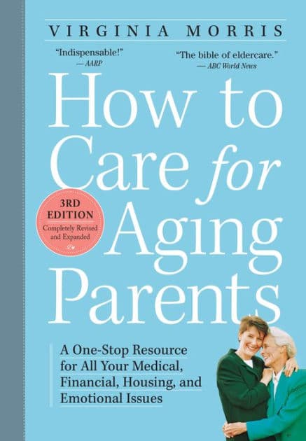 How to Care for Aging Parents, 3rd Edition: A One-Stop Resource for All Your Medical, Financial, Housing, and Emotional Issues by Virginia Morris