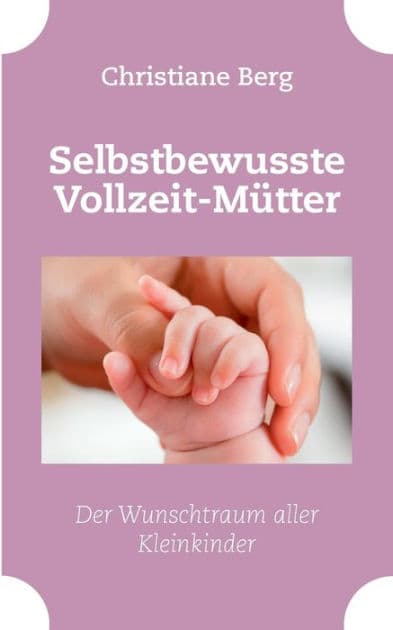 Selbstbewusste Vollzeit-Mütter: Der Wunschtraum aller Kleinkinder by Christiane Berg