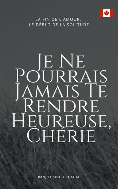Je Ne Pourrais Jamais Te Rendre Heureuse, Chérie : La Fin de l'Amour, Le Début de la Solitude by Ranjot Singh Chahal