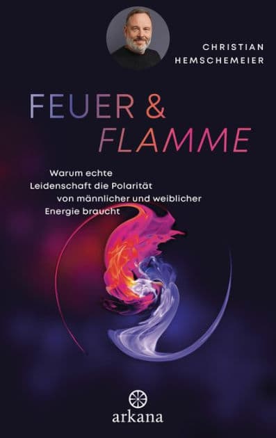 Feuer & Flamme: Warum echte Leidenschaft die Polarität von männlicher und weiblicher Energie braucht by Christian Hemschemeier