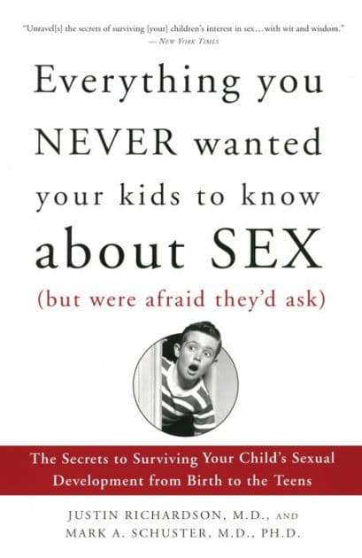 Everything You Never Wanted Your Kids to Know about Sex but Were Afraid They'd Ask: The Secrets to Surviving Your Child's Sexual Development from Birth to the Teens by Justin Richardson