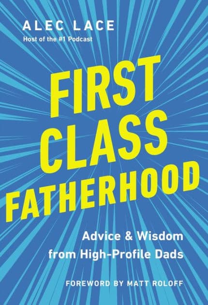 First Class Fatherhood: Advice and Wisdom from High-Profile Dads by Alec Lace