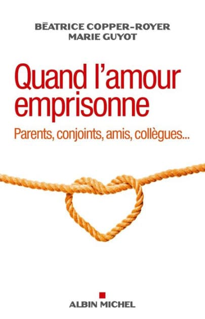 Quand l'amour emprisonne: Parents conjoints amis collègues... by Béatrice Copper-Royer