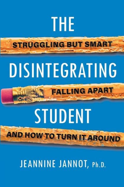 The Disintegrating Student: Struggling but Smart, Falling Apart, and How to Turn It Around by Jeannine Jannot