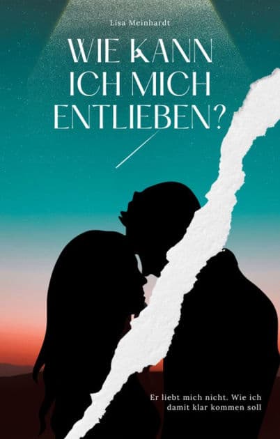 Wie kann ich mich entlieben? Er liebt mich nicht. Wie ich damit klar kommen soll by Lisa Meinhardt