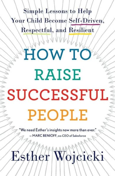 How To Raise Successful People: Simple Lessons to Help Your Child Become Self-Driven, Respectful, and Resilient by Esther Wojcicki