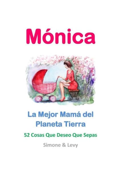 Mónica, La Mejor Mamá del Planeta Tierra: 52 Cosas Que Deseo Que Sepas by Levy