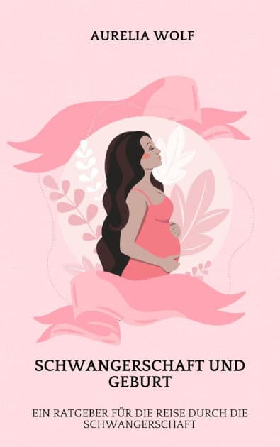 Schwangerschaft und Geburt: Ein Ratgeber für die Reise durch die Schwangerschaft by Aurelia Wolf