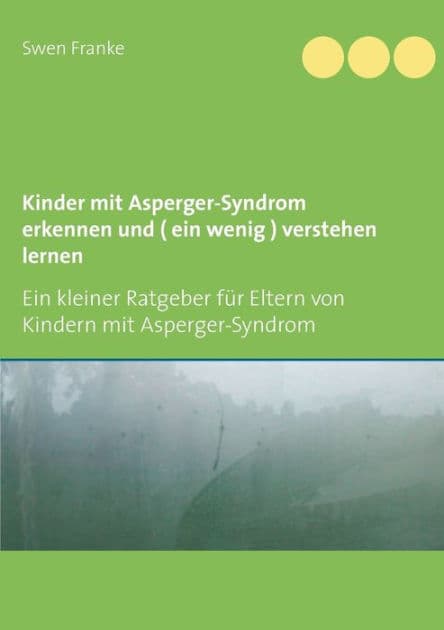 Kinder mit Asperger-Syndrom erkennen und ( ein wenig ) verstehen lernen: Ein kleiner Ratgeber fï¿½r Eltern von Kindern mit Asperger-Syndrom by Swen Franke