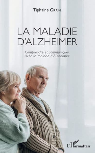 La maladie d'Alzheimer: Comprendre et communiquer avec le malade d'Alzheimer by Tiphaine Grain