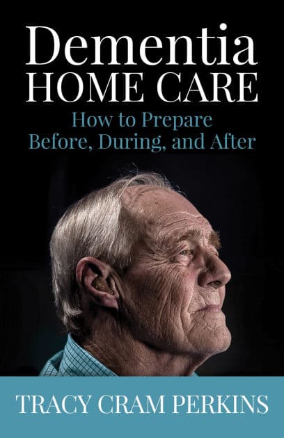 Dementia Home Care: How to Prepare Before, During, and After by Tracy Cram Perkins