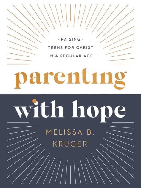 Parenting with Hope: Raising Teens for Christ in a Secular Age by Melissa B. Kruger