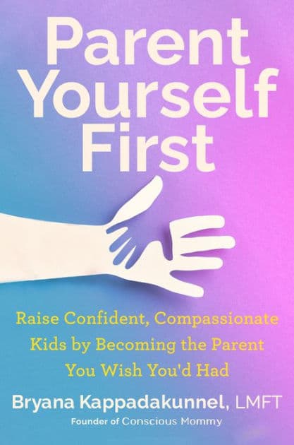 Parent Yourself First: Raise Confident, Compassionate Kids by Becoming the Parent You Wish You'd Had by Bryana Kappadakunnel