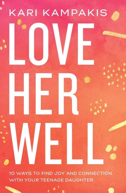 Love Her Well: 10 Ways to Find Joy and Connection with Your Teenage Daughter by Kari Kampakis