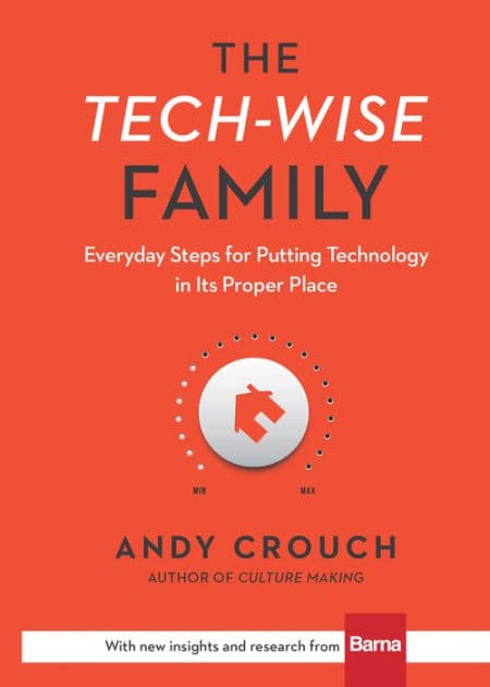 The Tech-Wise Family: Everyday Steps for Putting Technology in Its Proper Place by Andy Crouch